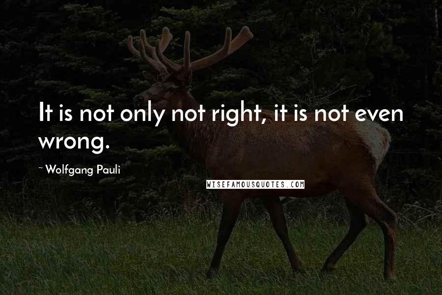 Wolfgang Pauli Quotes: It is not only not right, it is not even wrong.