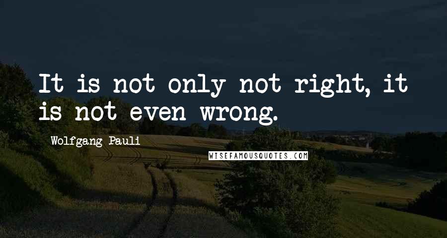 Wolfgang Pauli Quotes: It is not only not right, it is not even wrong.