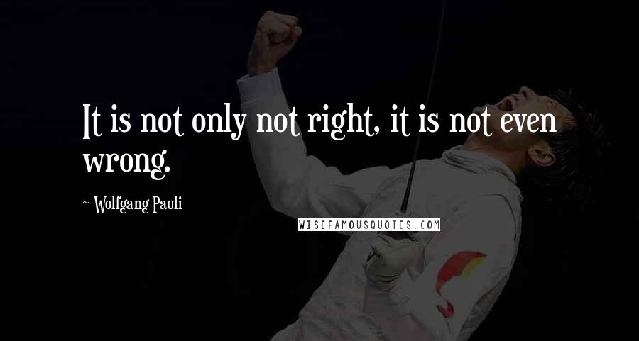 Wolfgang Pauli Quotes: It is not only not right, it is not even wrong.