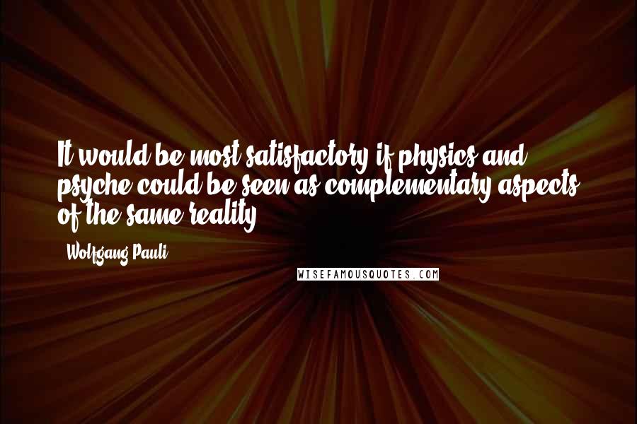 Wolfgang Pauli Quotes: It would be most satisfactory if physics and psyche could be seen as complementary aspects of the same reality