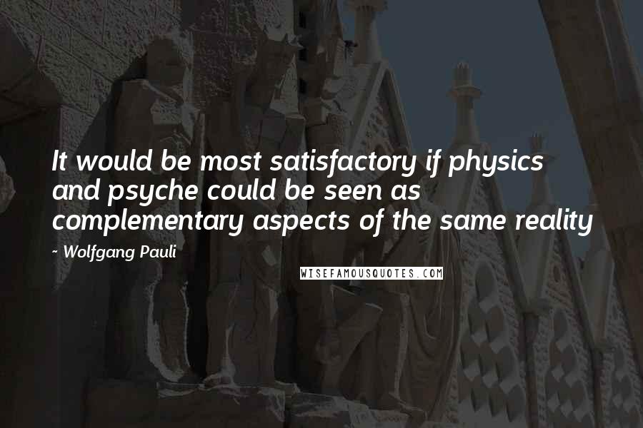 Wolfgang Pauli Quotes: It would be most satisfactory if physics and psyche could be seen as complementary aspects of the same reality