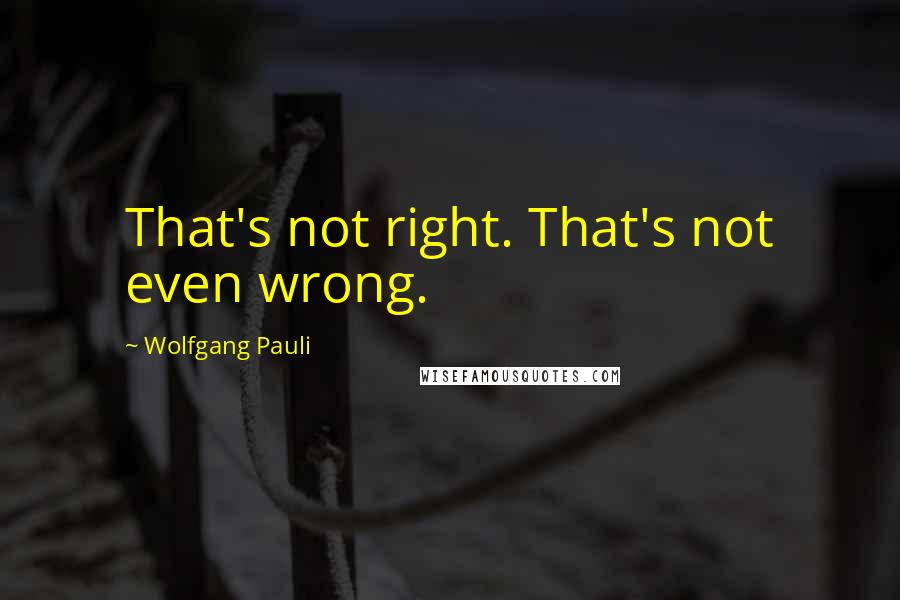 Wolfgang Pauli Quotes: That's not right. That's not even wrong.