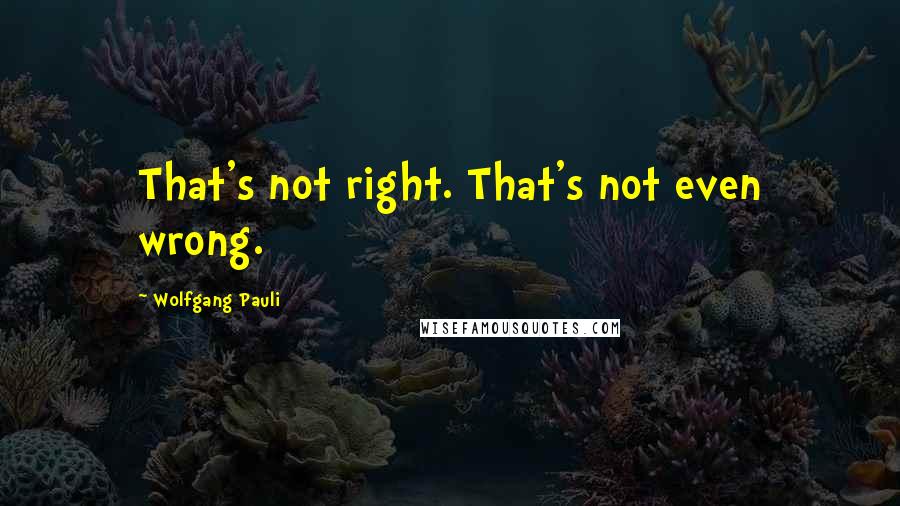 Wolfgang Pauli Quotes: That's not right. That's not even wrong.