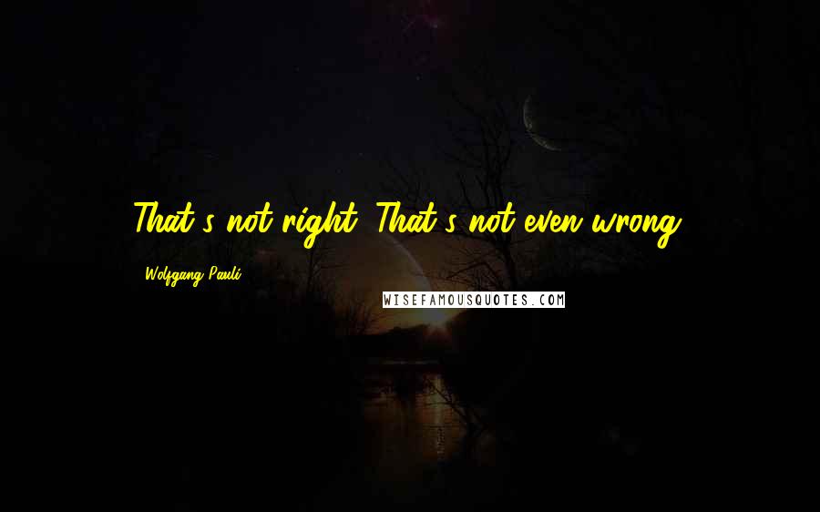 Wolfgang Pauli Quotes: That's not right. That's not even wrong.