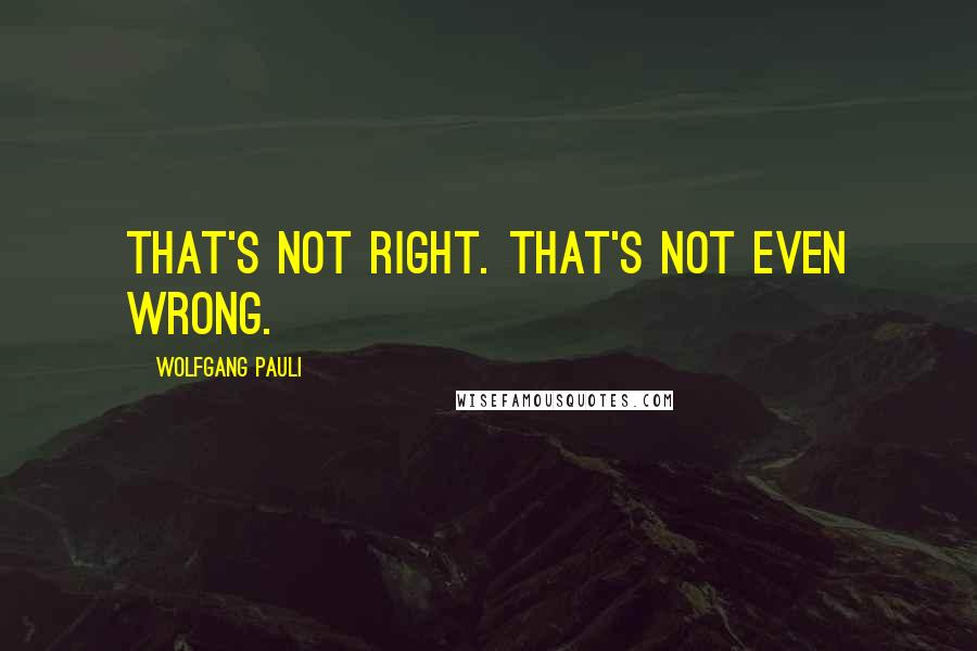 Wolfgang Pauli Quotes: That's not right. That's not even wrong.