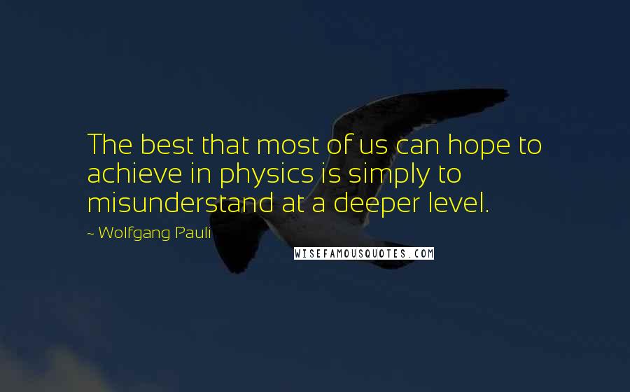 Wolfgang Pauli Quotes: The best that most of us can hope to achieve in physics is simply to misunderstand at a deeper level.