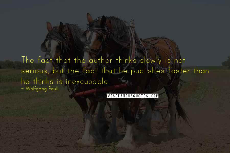 Wolfgang Pauli Quotes: The fact that the author thinks slowly is not serious, but the fact that he publishes faster than he thinks is inexcusable.