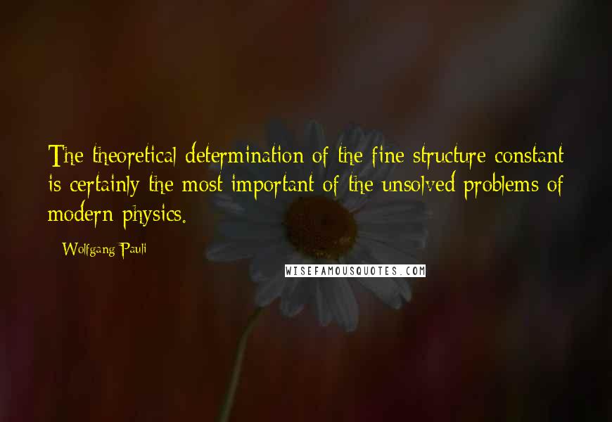 Wolfgang Pauli Quotes: The theoretical determination of the fine structure constant is certainly the most important of the unsolved problems of modern physics.