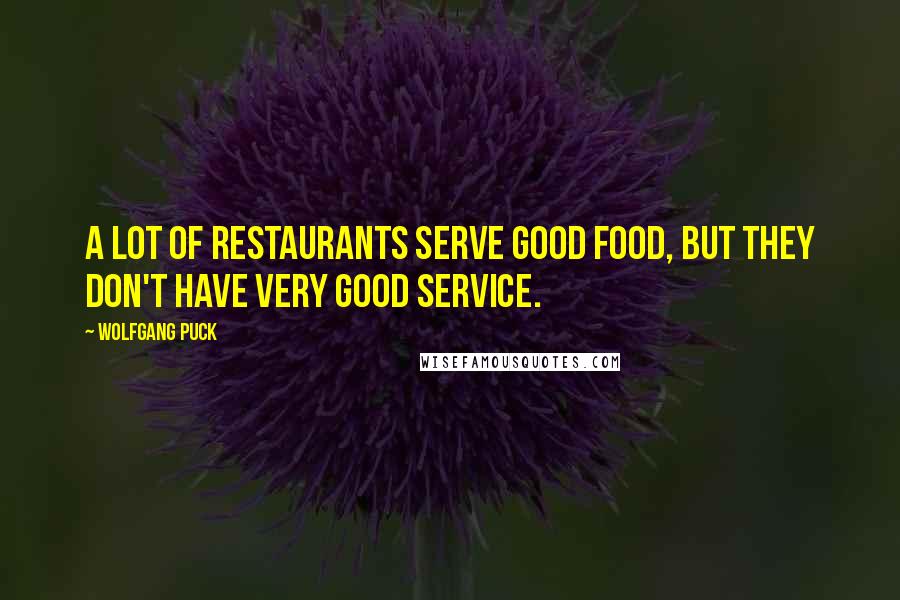 Wolfgang Puck Quotes: A lot of restaurants serve good food, but they don't have very good service.