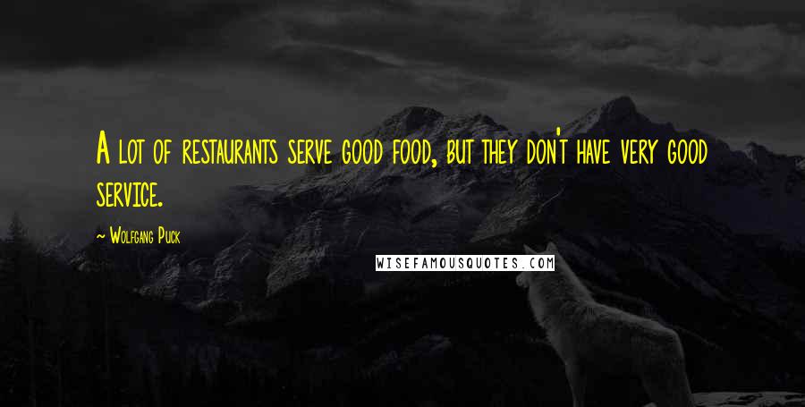 Wolfgang Puck Quotes: A lot of restaurants serve good food, but they don't have very good service.