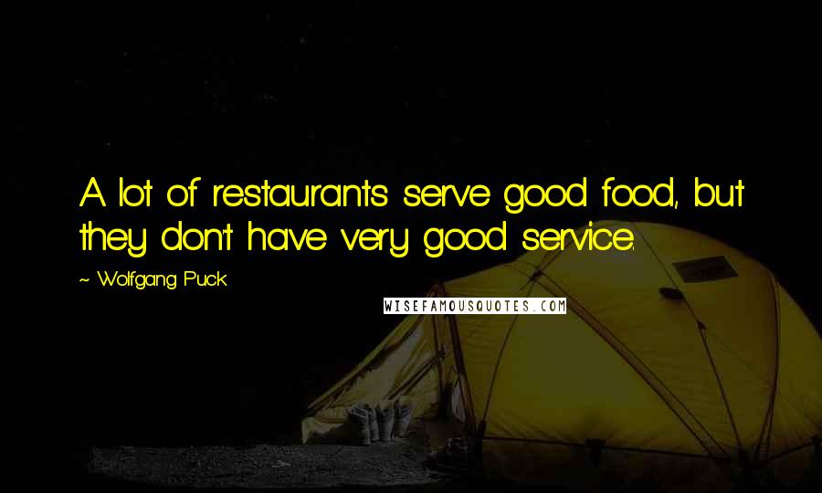 Wolfgang Puck Quotes: A lot of restaurants serve good food, but they don't have very good service.