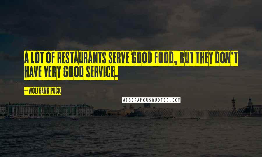 Wolfgang Puck Quotes: A lot of restaurants serve good food, but they don't have very good service.