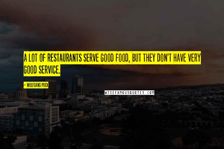 Wolfgang Puck Quotes: A lot of restaurants serve good food, but they don't have very good service.