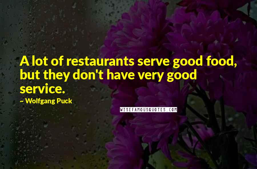 Wolfgang Puck Quotes: A lot of restaurants serve good food, but they don't have very good service.