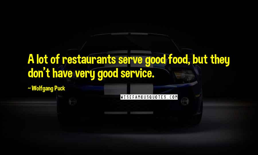 Wolfgang Puck Quotes: A lot of restaurants serve good food, but they don't have very good service.