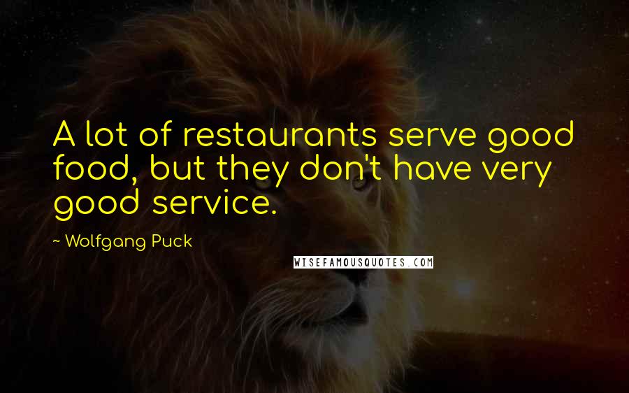 Wolfgang Puck Quotes: A lot of restaurants serve good food, but they don't have very good service.