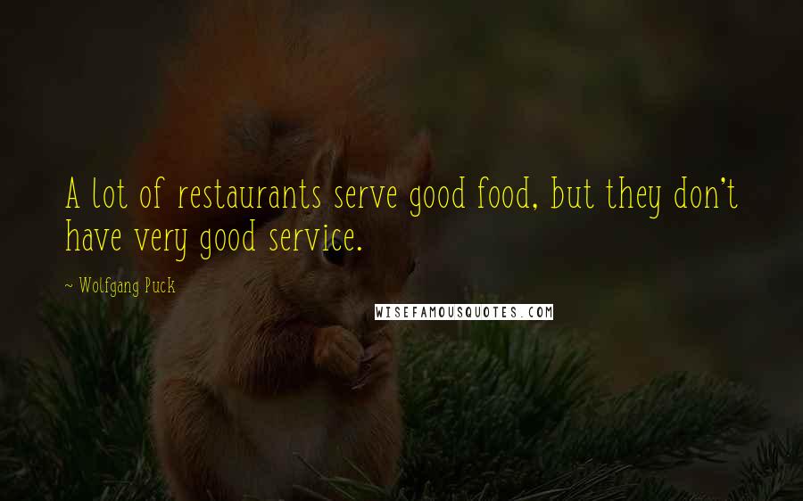 Wolfgang Puck Quotes: A lot of restaurants serve good food, but they don't have very good service.