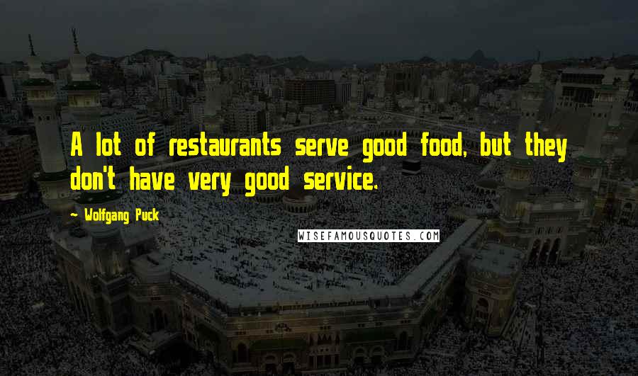 Wolfgang Puck Quotes: A lot of restaurants serve good food, but they don't have very good service.