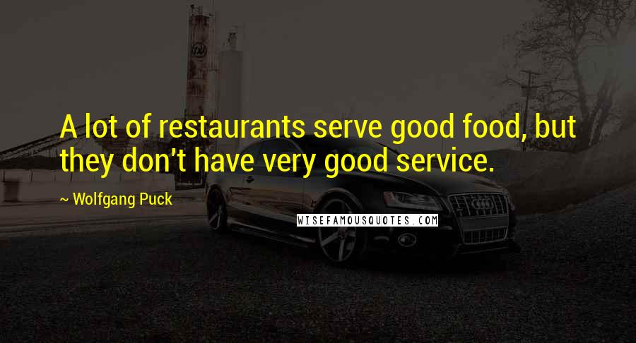 Wolfgang Puck Quotes: A lot of restaurants serve good food, but they don't have very good service.