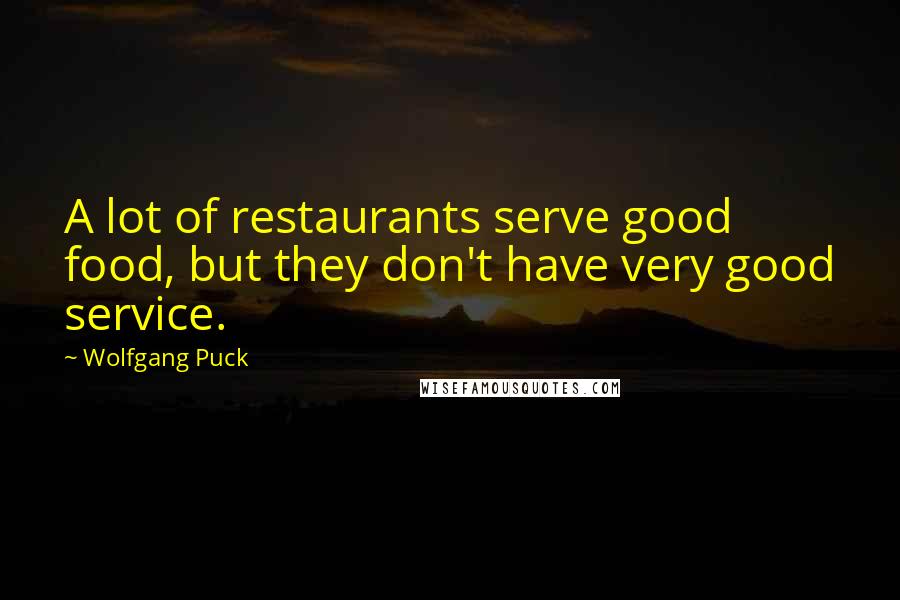 Wolfgang Puck Quotes: A lot of restaurants serve good food, but they don't have very good service.