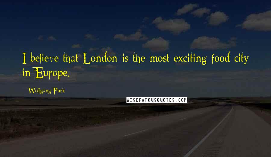 Wolfgang Puck Quotes: I believe that London is the most exciting food city in Europe.