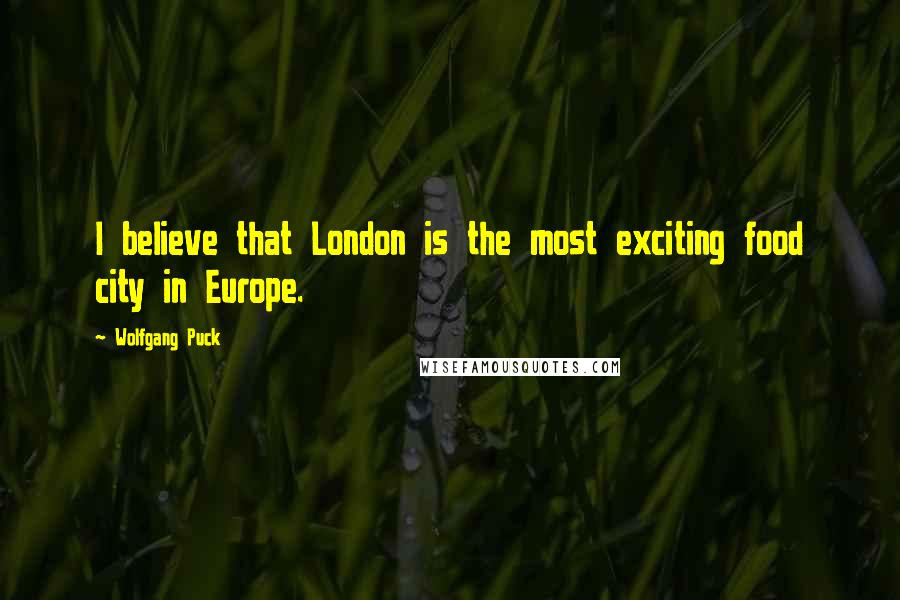 Wolfgang Puck Quotes: I believe that London is the most exciting food city in Europe.