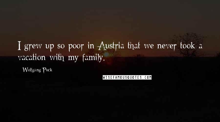 Wolfgang Puck Quotes: I grew up so poor in Austria that we never took a vacation with my family.
