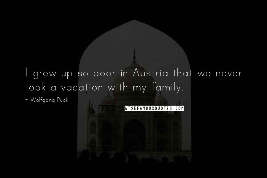 Wolfgang Puck Quotes: I grew up so poor in Austria that we never took a vacation with my family.