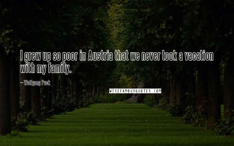 Wolfgang Puck Quotes: I grew up so poor in Austria that we never took a vacation with my family.