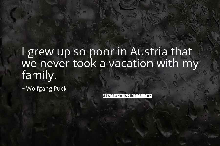Wolfgang Puck Quotes: I grew up so poor in Austria that we never took a vacation with my family.