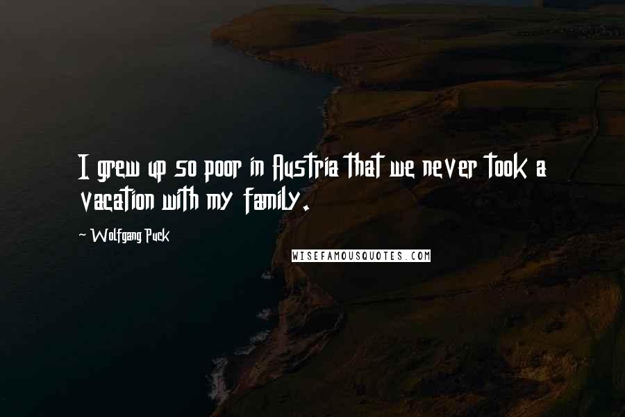 Wolfgang Puck Quotes: I grew up so poor in Austria that we never took a vacation with my family.
