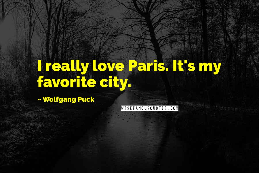 Wolfgang Puck Quotes: I really love Paris. It's my favorite city.