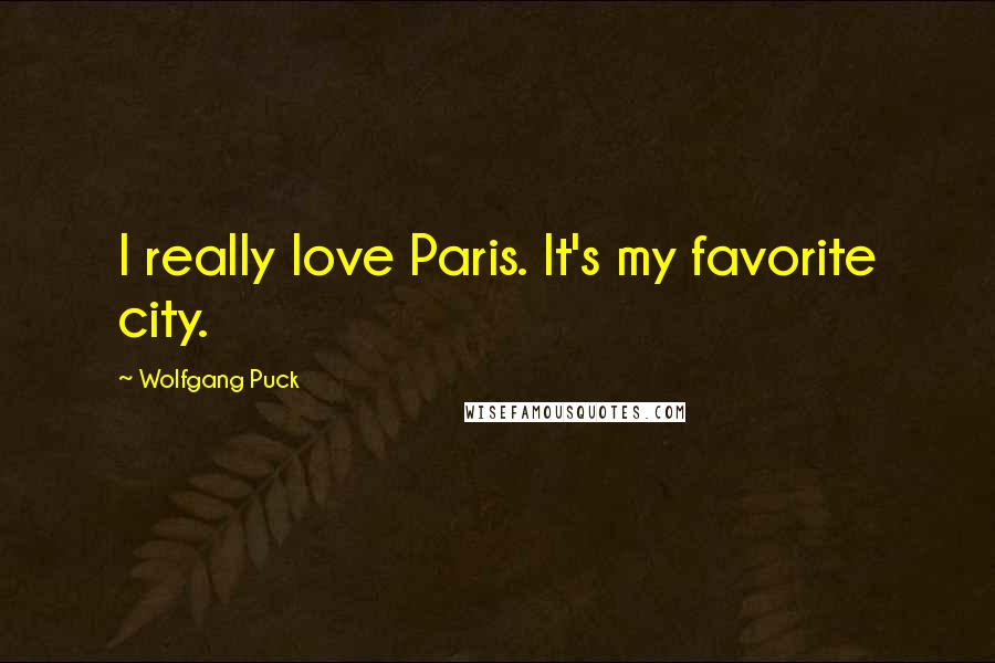 Wolfgang Puck Quotes: I really love Paris. It's my favorite city.