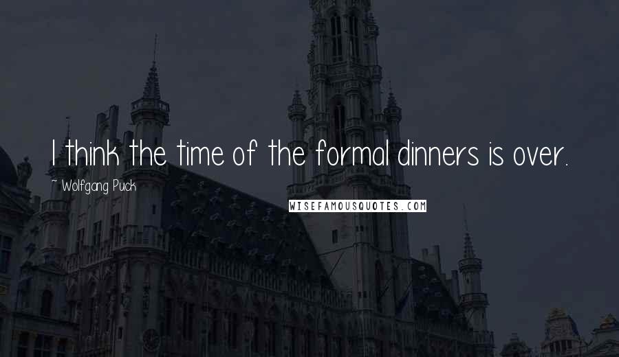 Wolfgang Puck Quotes: I think the time of the formal dinners is over.