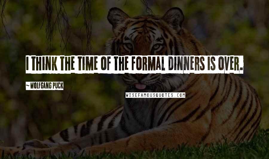 Wolfgang Puck Quotes: I think the time of the formal dinners is over.