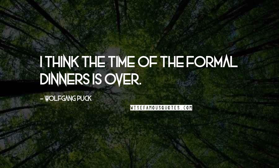 Wolfgang Puck Quotes: I think the time of the formal dinners is over.