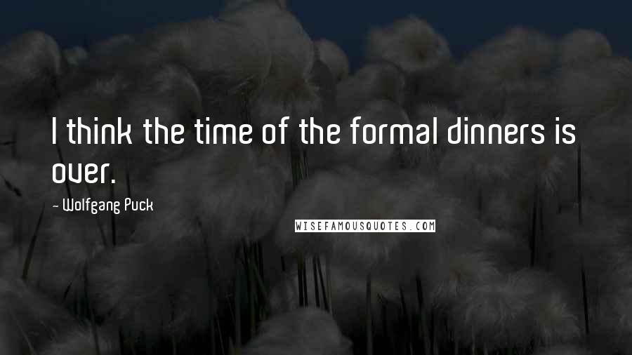 Wolfgang Puck Quotes: I think the time of the formal dinners is over.