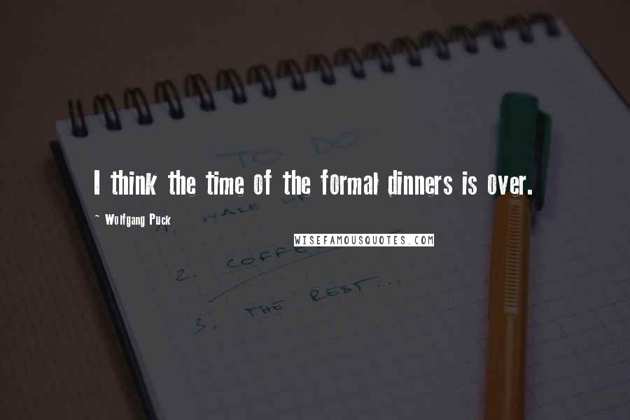 Wolfgang Puck Quotes: I think the time of the formal dinners is over.