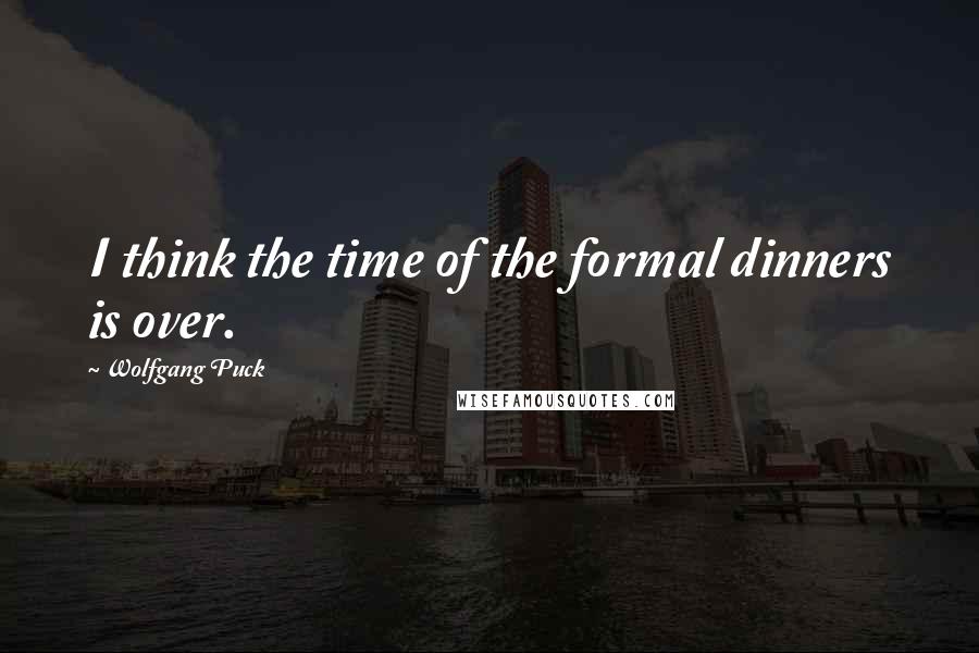 Wolfgang Puck Quotes: I think the time of the formal dinners is over.