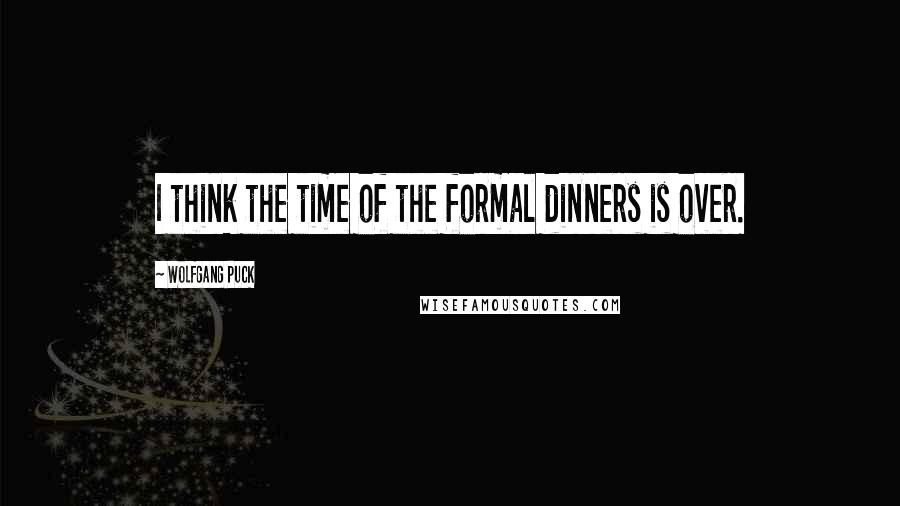 Wolfgang Puck Quotes: I think the time of the formal dinners is over.