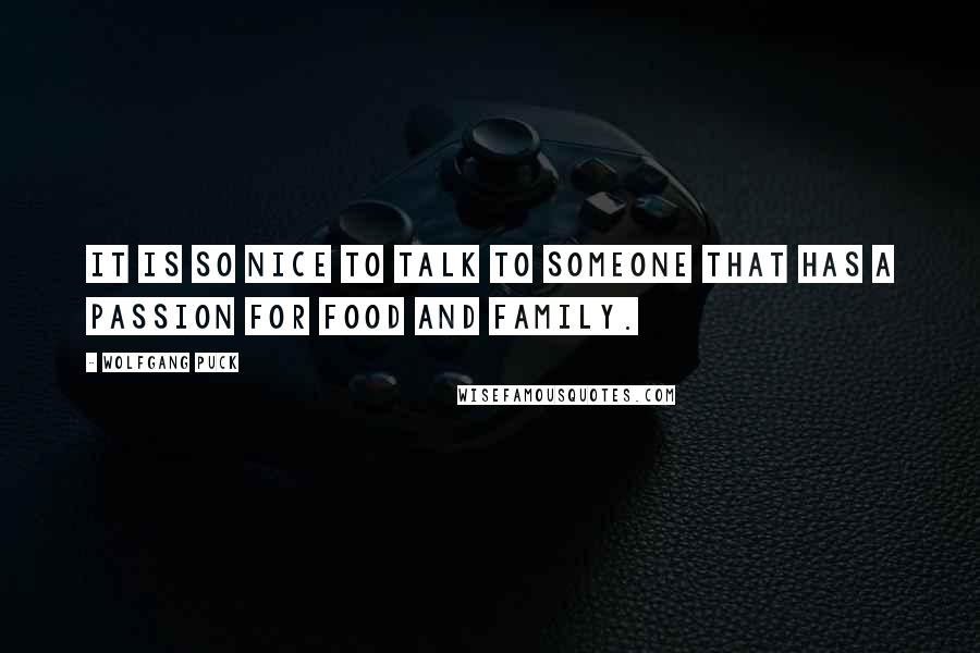 Wolfgang Puck Quotes: It is so nice to talk to someone that has a passion for food and family.