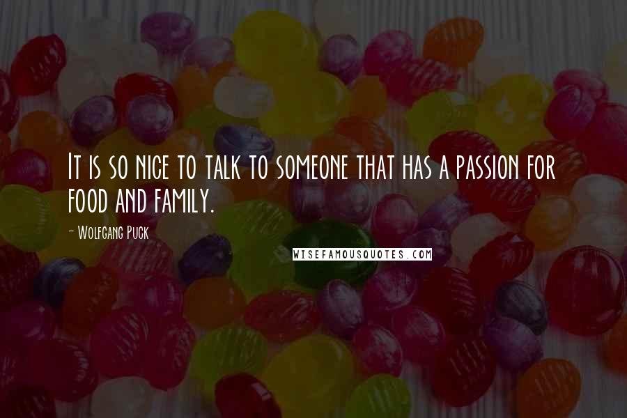 Wolfgang Puck Quotes: It is so nice to talk to someone that has a passion for food and family.