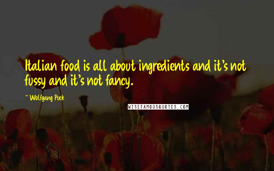 Wolfgang Puck Quotes: Italian food is all about ingredients and it's not fussy and it's not fancy.