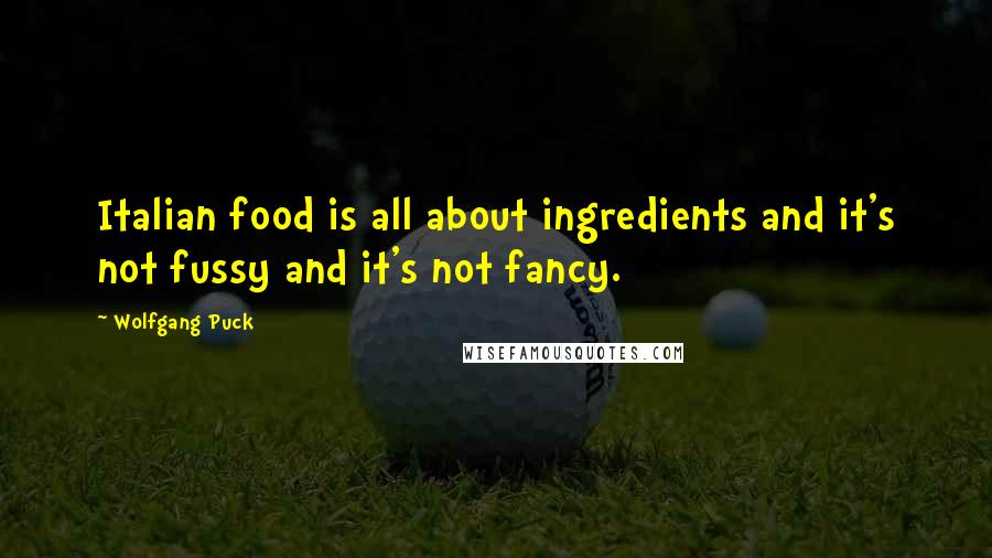 Wolfgang Puck Quotes: Italian food is all about ingredients and it's not fussy and it's not fancy.