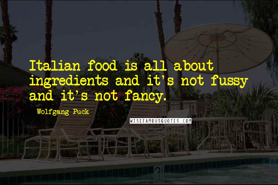 Wolfgang Puck Quotes: Italian food is all about ingredients and it's not fussy and it's not fancy.