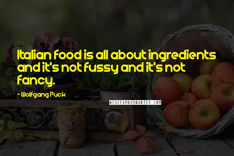 Wolfgang Puck Quotes: Italian food is all about ingredients and it's not fussy and it's not fancy.