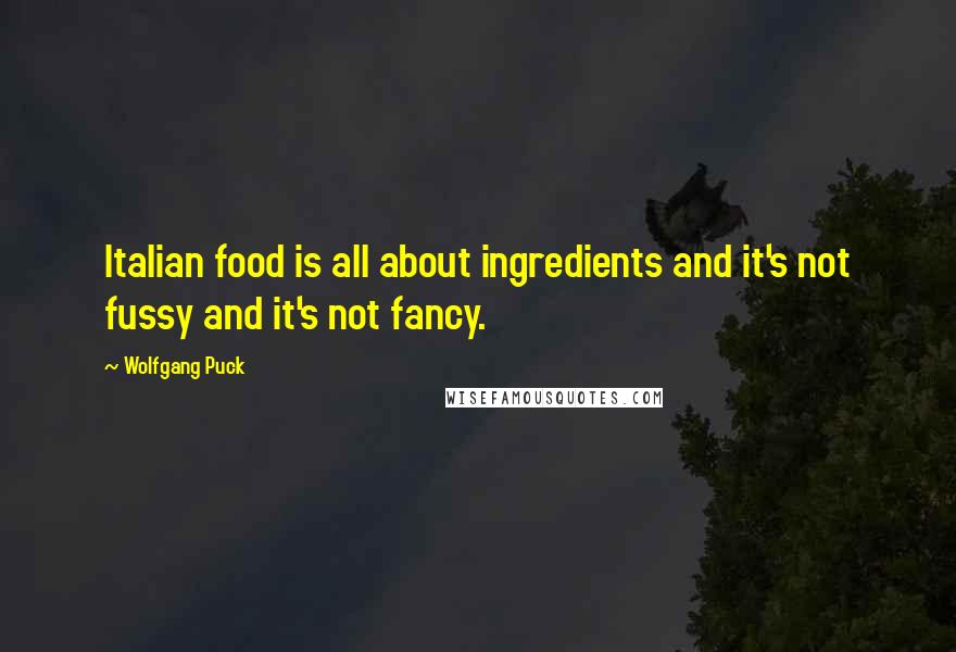 Wolfgang Puck Quotes: Italian food is all about ingredients and it's not fussy and it's not fancy.