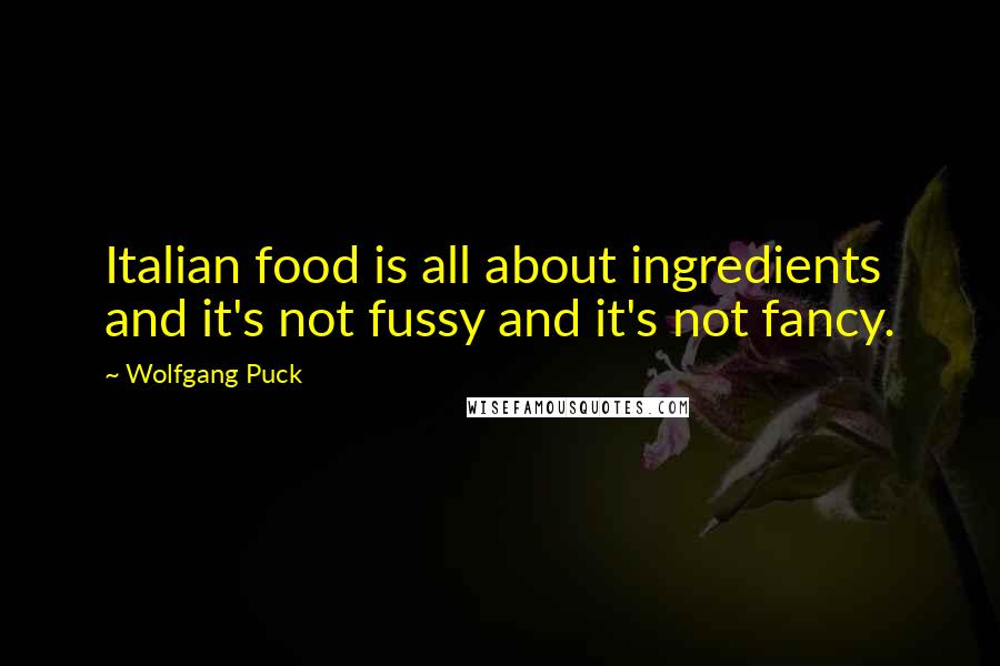 Wolfgang Puck Quotes: Italian food is all about ingredients and it's not fussy and it's not fancy.