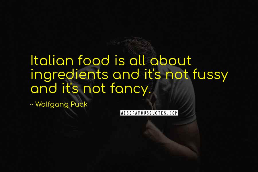 Wolfgang Puck Quotes: Italian food is all about ingredients and it's not fussy and it's not fancy.