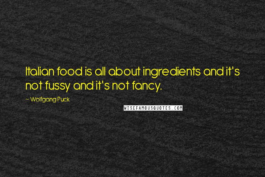 Wolfgang Puck Quotes: Italian food is all about ingredients and it's not fussy and it's not fancy.